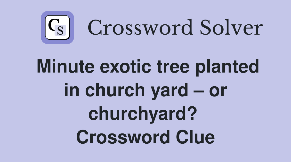Minute exotic tree planted in church yard – or churchyard?  Crossword Clue