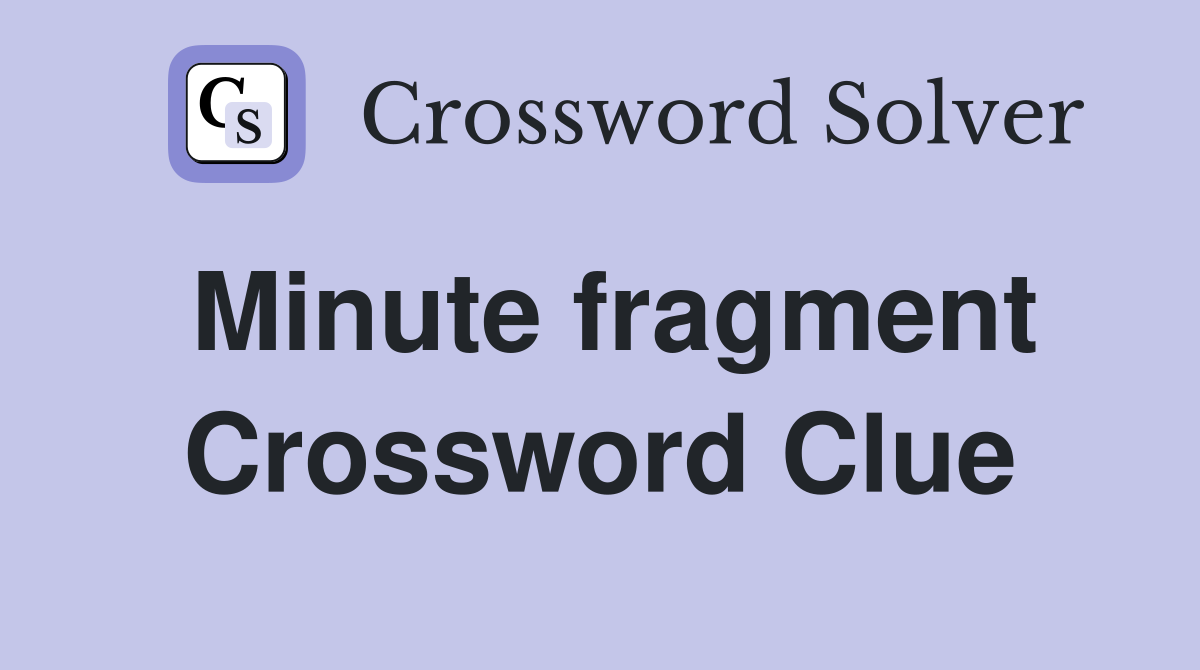 Minute fragment Crossword Clue