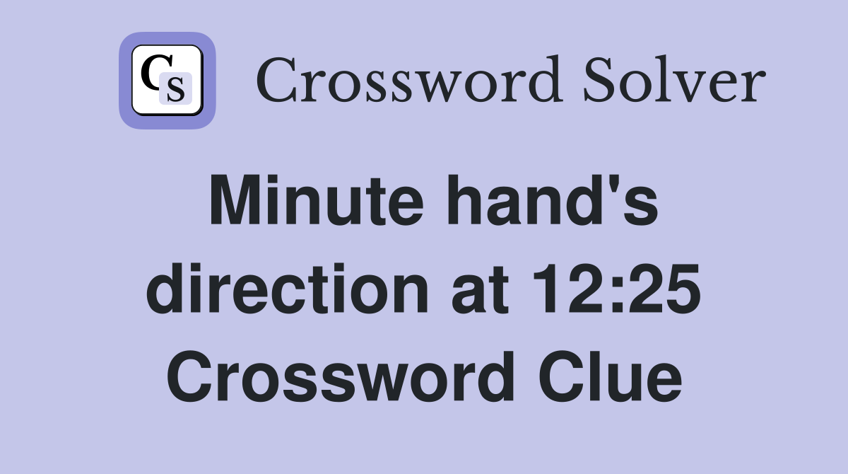 Minute hand's direction at 12:25 Crossword Clue