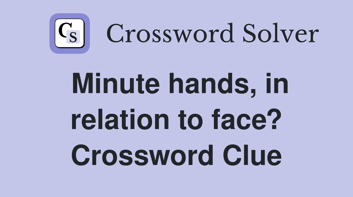 Minute hands, in relation to face? Crossword Clue