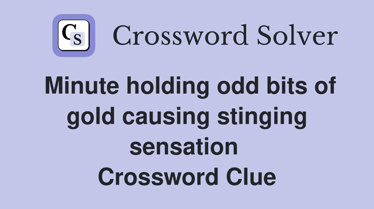 Minute holding odd bits of gold causing stinging sensation  Crossword Clue
