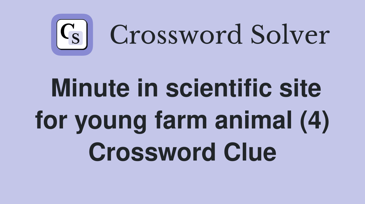 Minute in scientific site for young farm animal (4) Crossword Clue