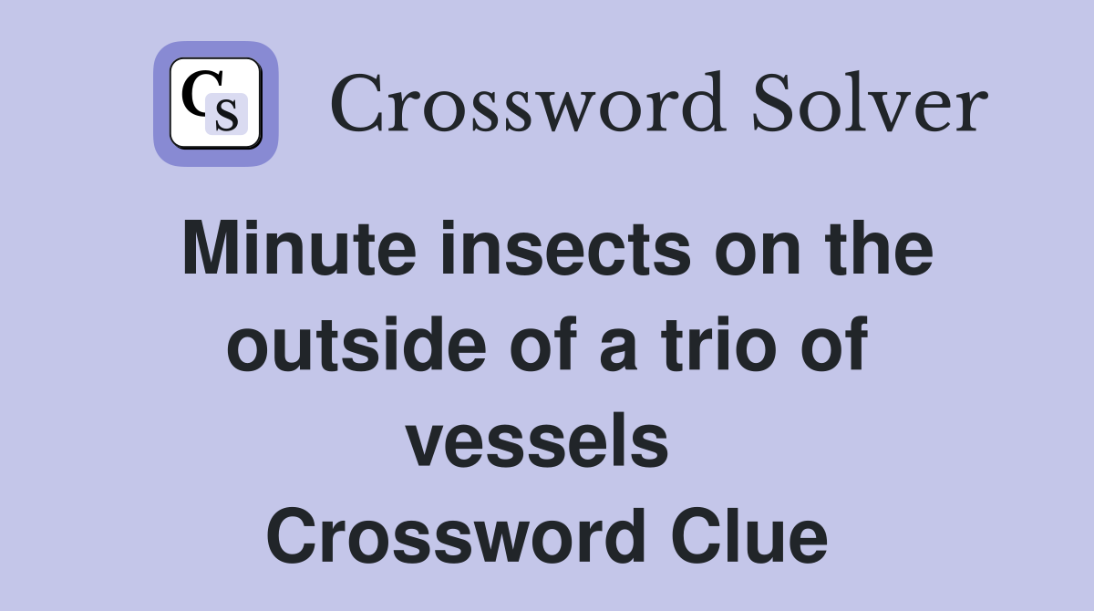 Minute insects on the outside of a trio of vessels  Crossword Clue