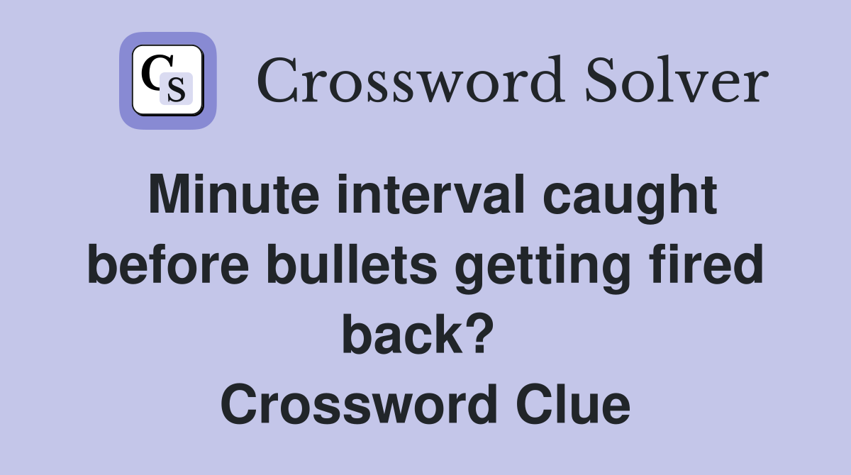 Minute interval caught before bullets getting fired back?  Crossword Clue