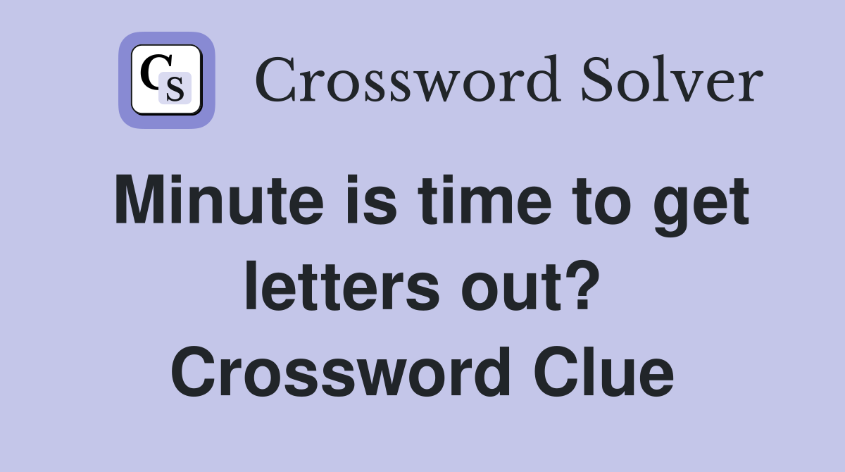 Minute is time to get letters out? Crossword Clue