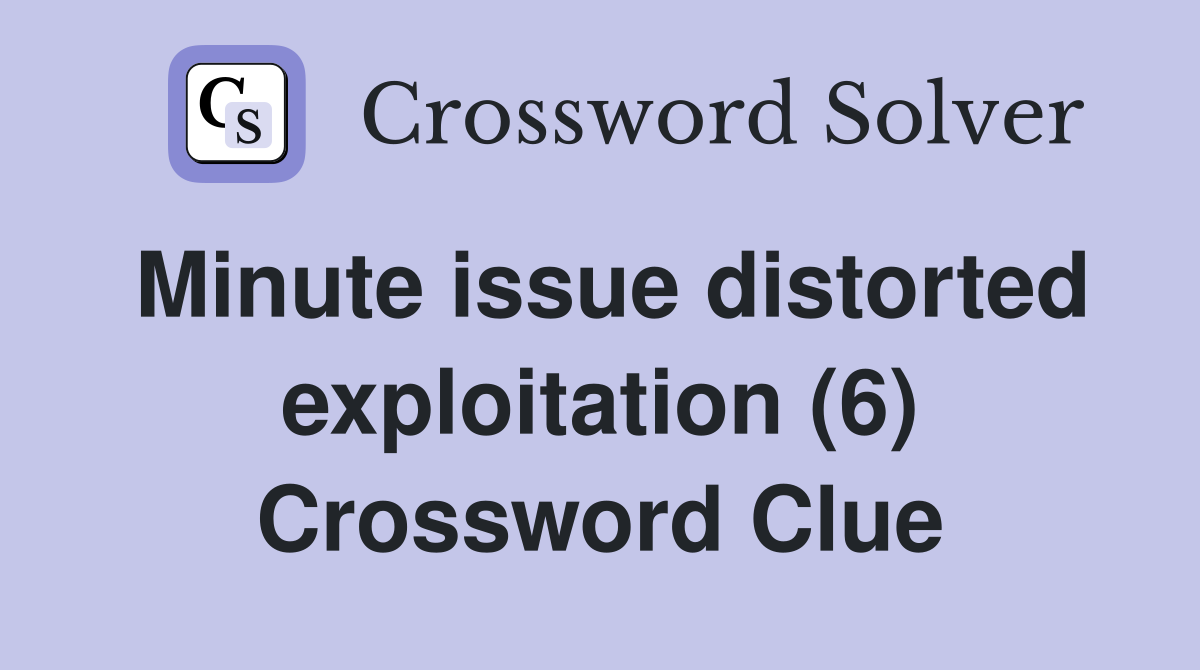 Minute issue distorted exploitation (6) Crossword Clue