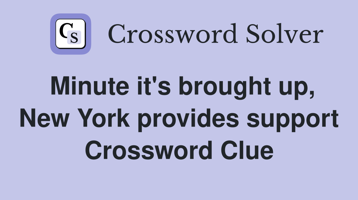 Minute it's brought up, New York provides support Crossword Clue