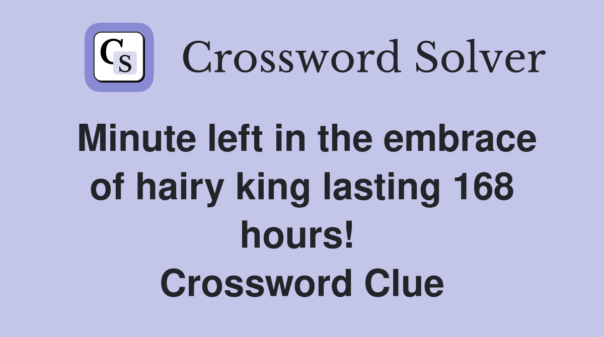Minute left in the embrace of hairy king lasting 168 hours!  Crossword Clue