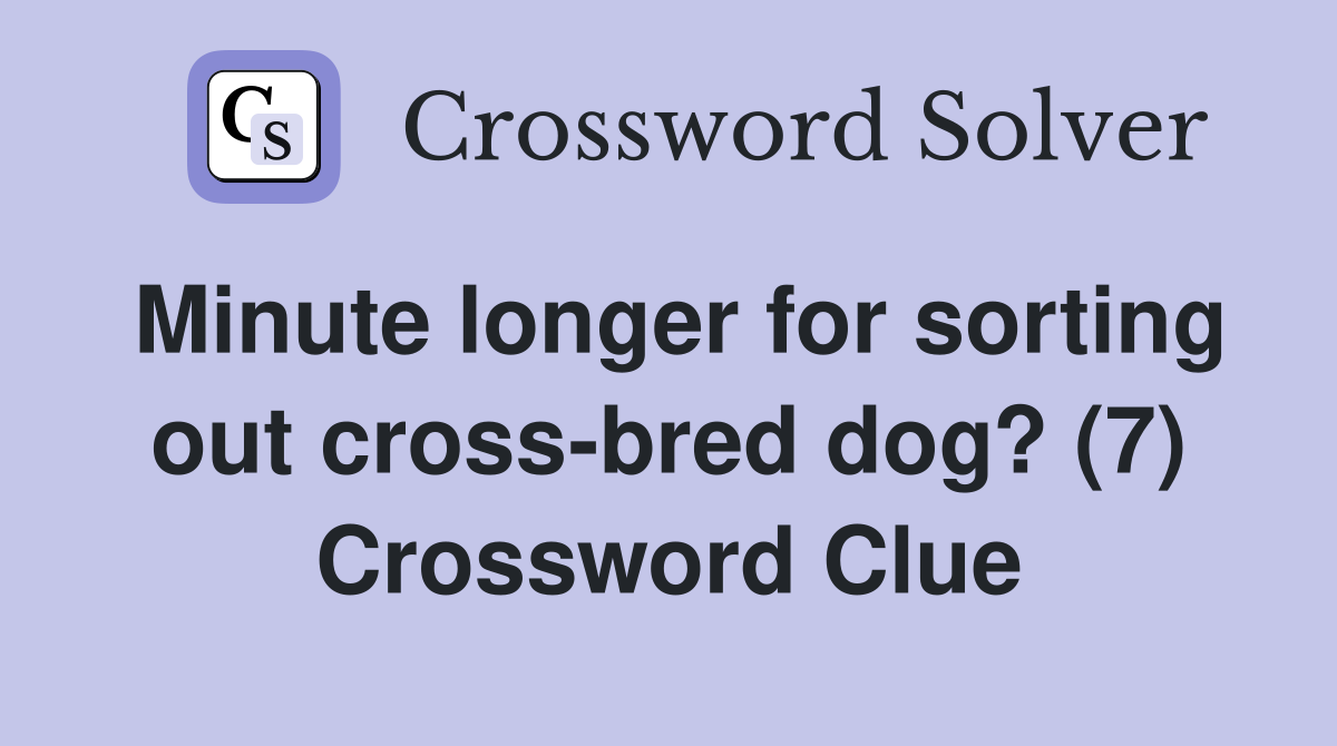 Minute longer for sorting out cross-bred dog? (7) Crossword Clue