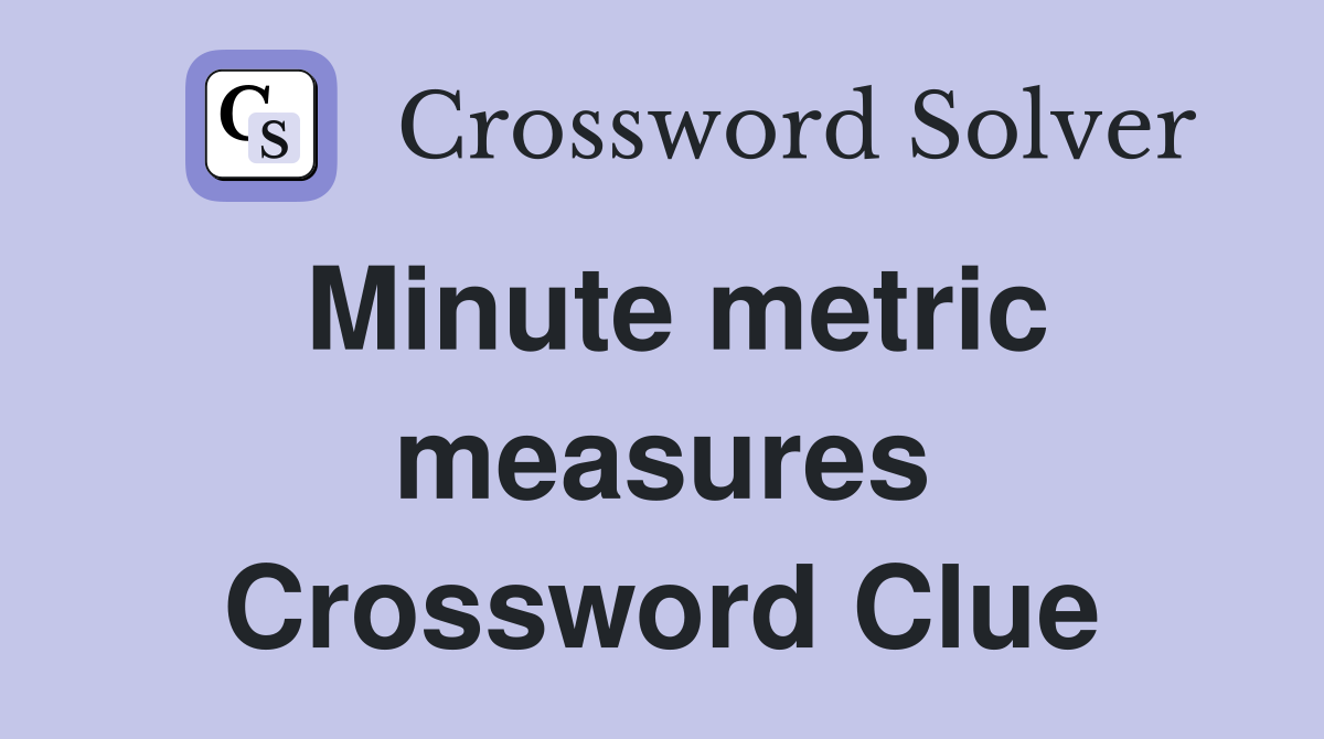 Minute metric measures Crossword Clue