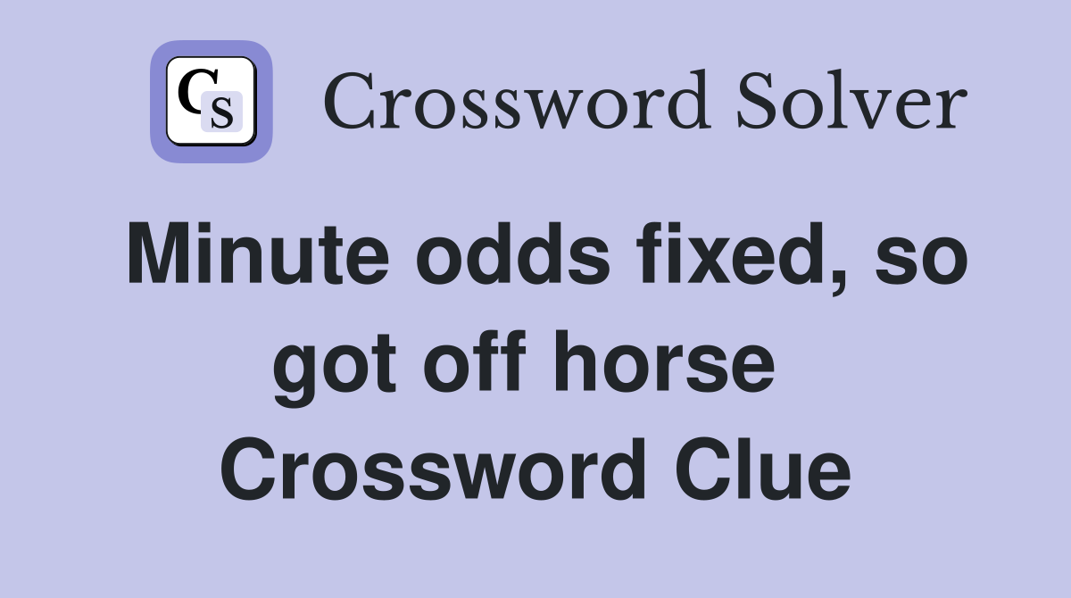Minute odds fixed, so got off horse  Crossword Clue