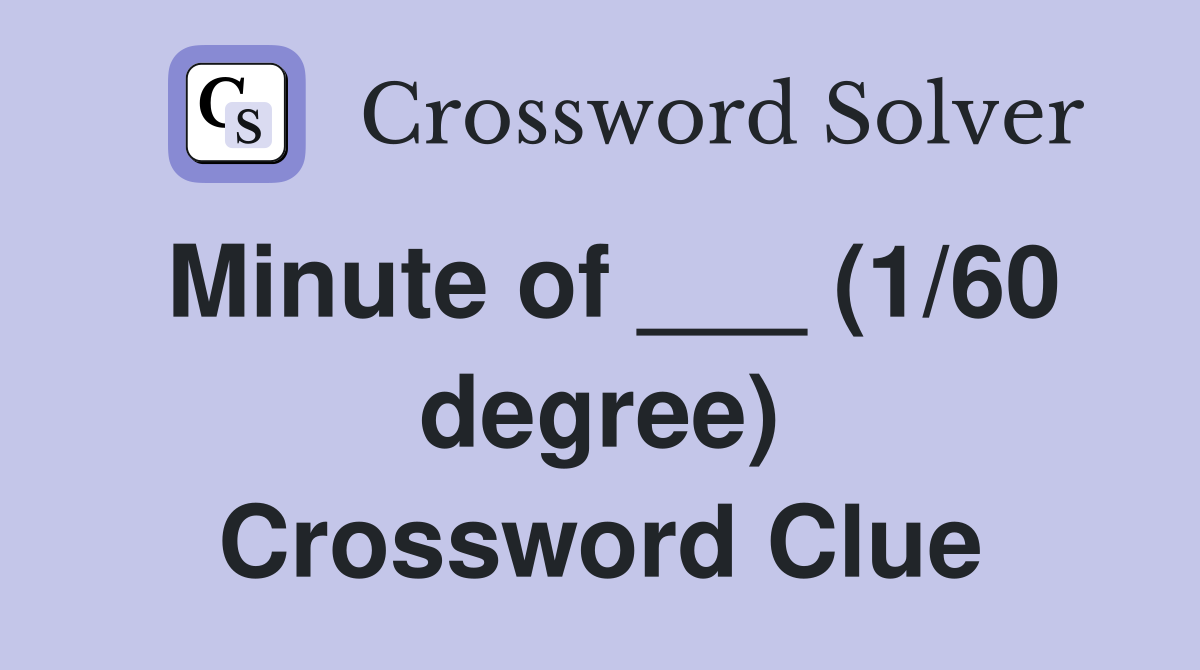 Minute of ___ (1/60 degree) Crossword Clue