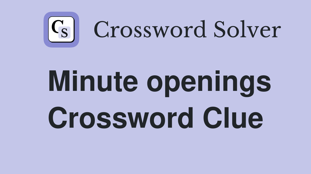 Minute openings Crossword Clue