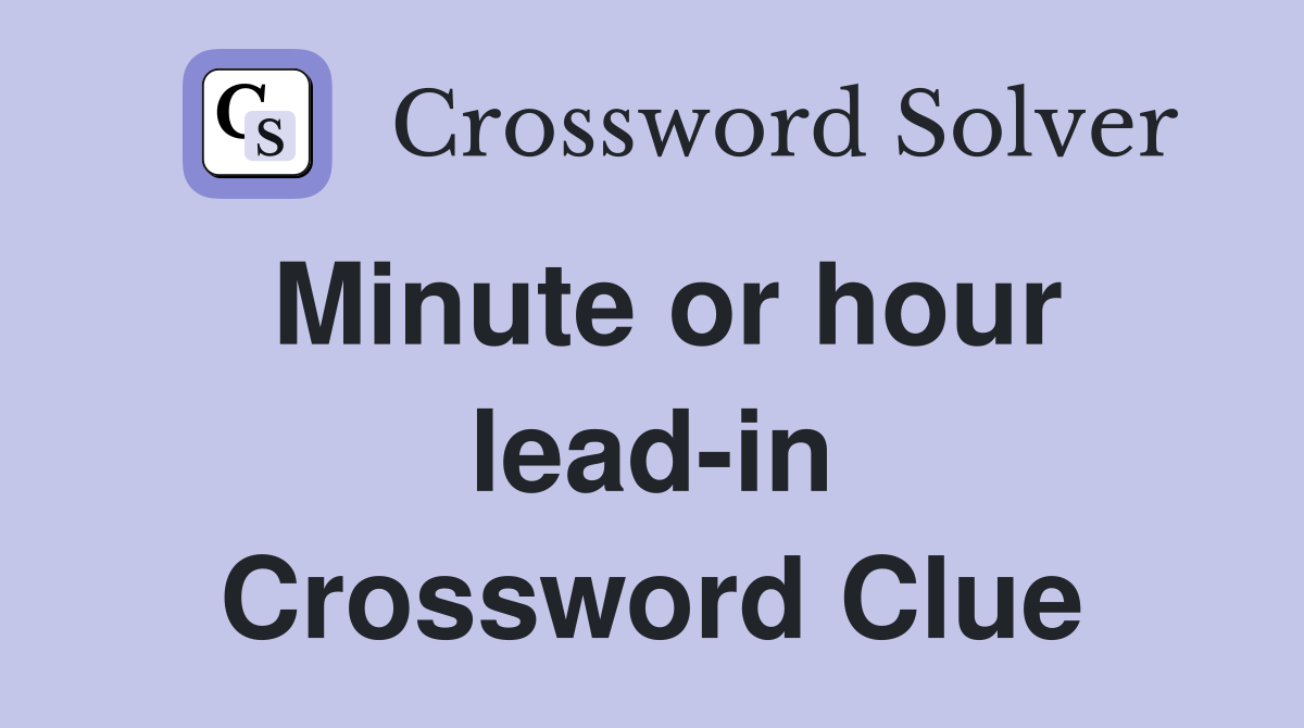 Minute or hour lead-in Crossword Clue
