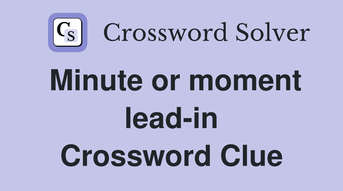 Minute or moment lead-in Crossword Clue