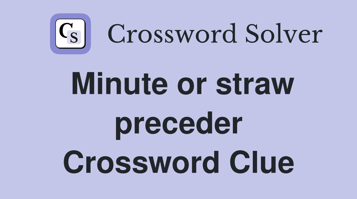 Minute or straw preceder Crossword Clue