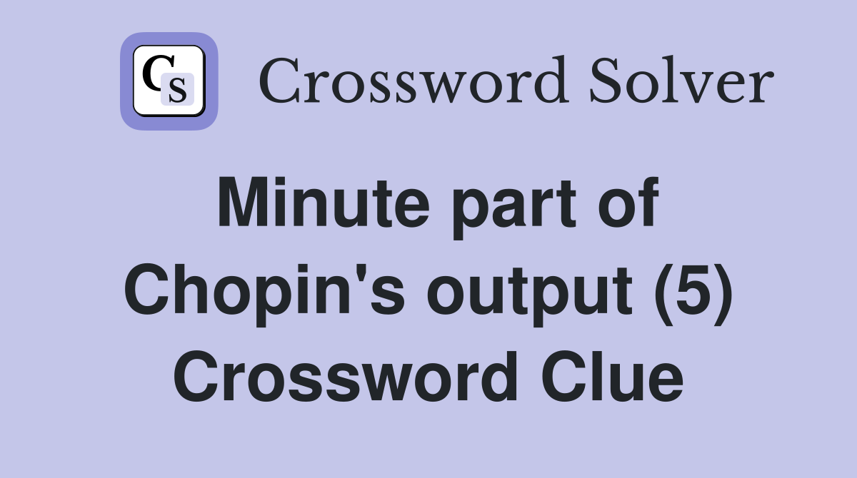 Minute part of Chopin's output (5) Crossword Clue