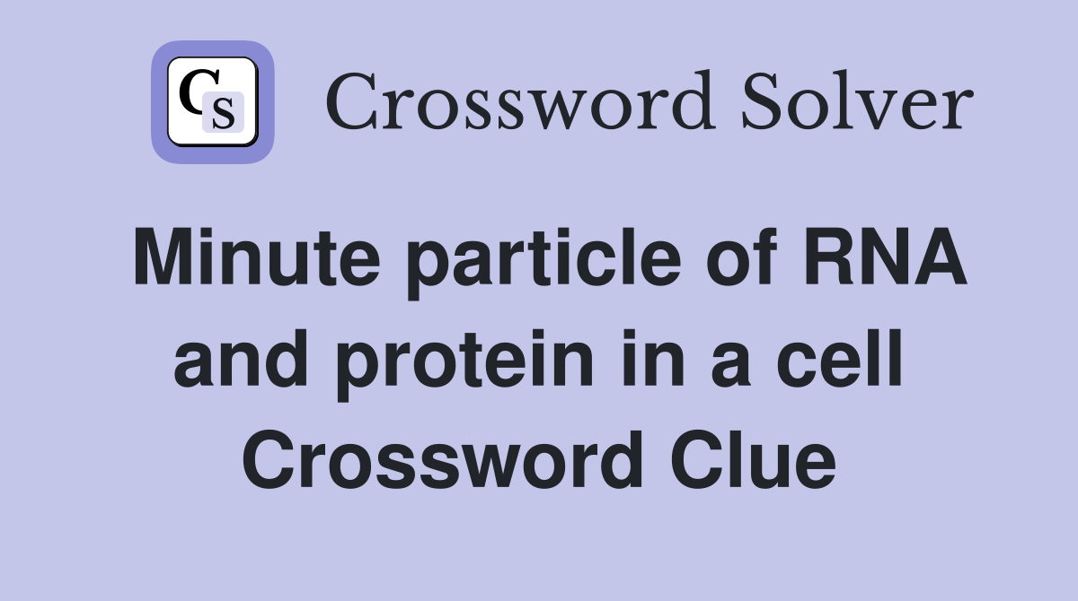 Minute particle of RNA and protein in a cell Crossword Clue
