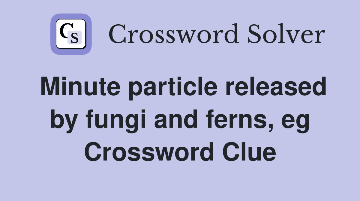 Minute particle released by fungi and ferns, eg Crossword Clue