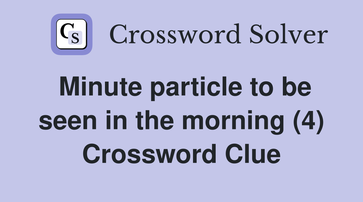 Minute particle to be seen in the morning (4) Crossword Clue