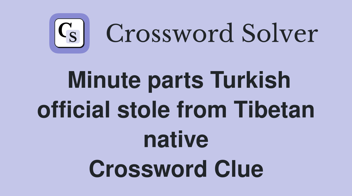 Minute parts Turkish official stole from Tibetan native Crossword Clue
