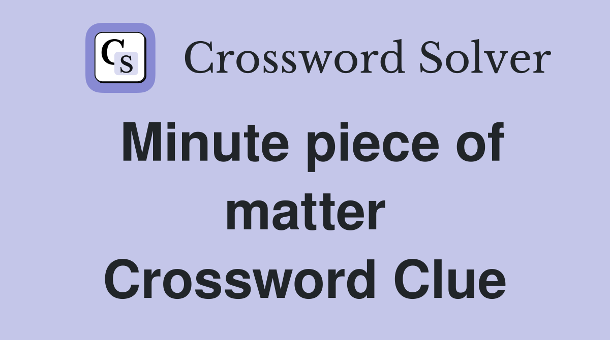 Minute piece of matter Crossword Clue