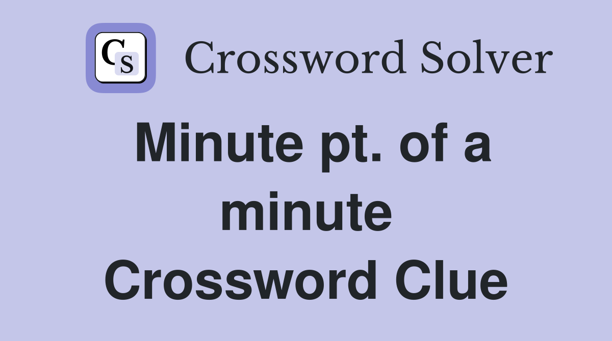 Minute pt. of a minute Crossword Clue