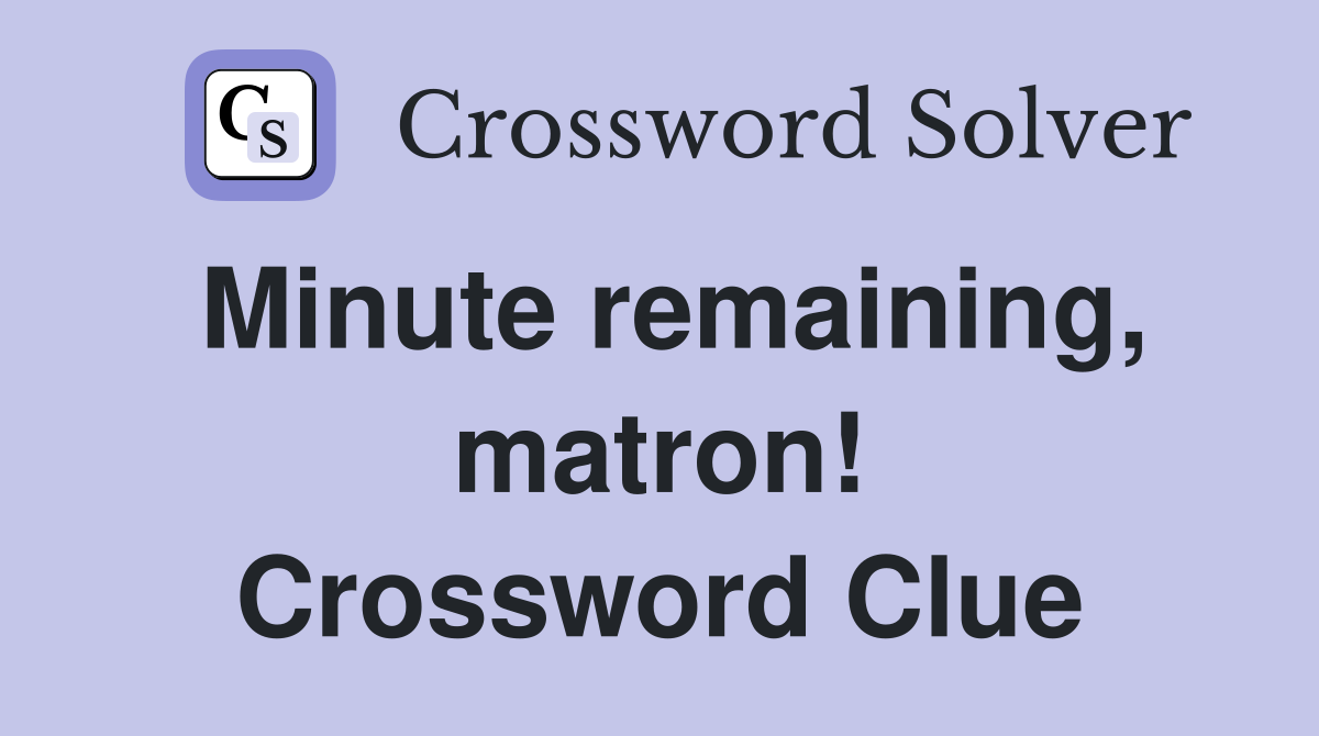 Minute remaining, matron! Crossword Clue
