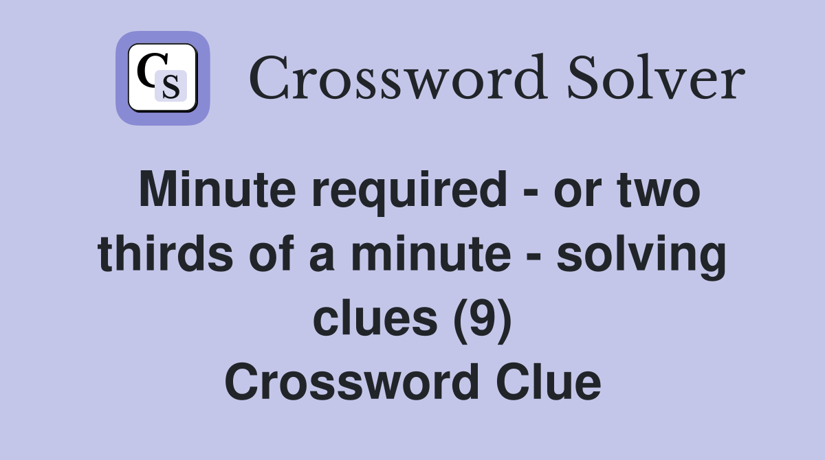 Minute required - or two thirds of a minute - solving clues (9) Crossword Clue