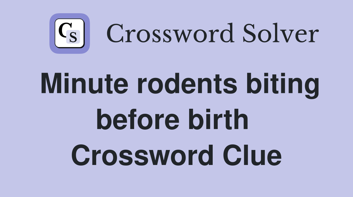 Minute rodents biting before birth  Crossword Clue