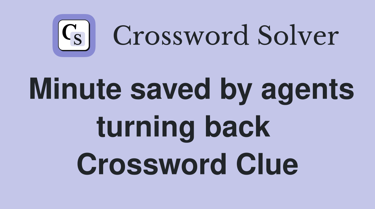 Minute saved by agents turning back  Crossword Clue