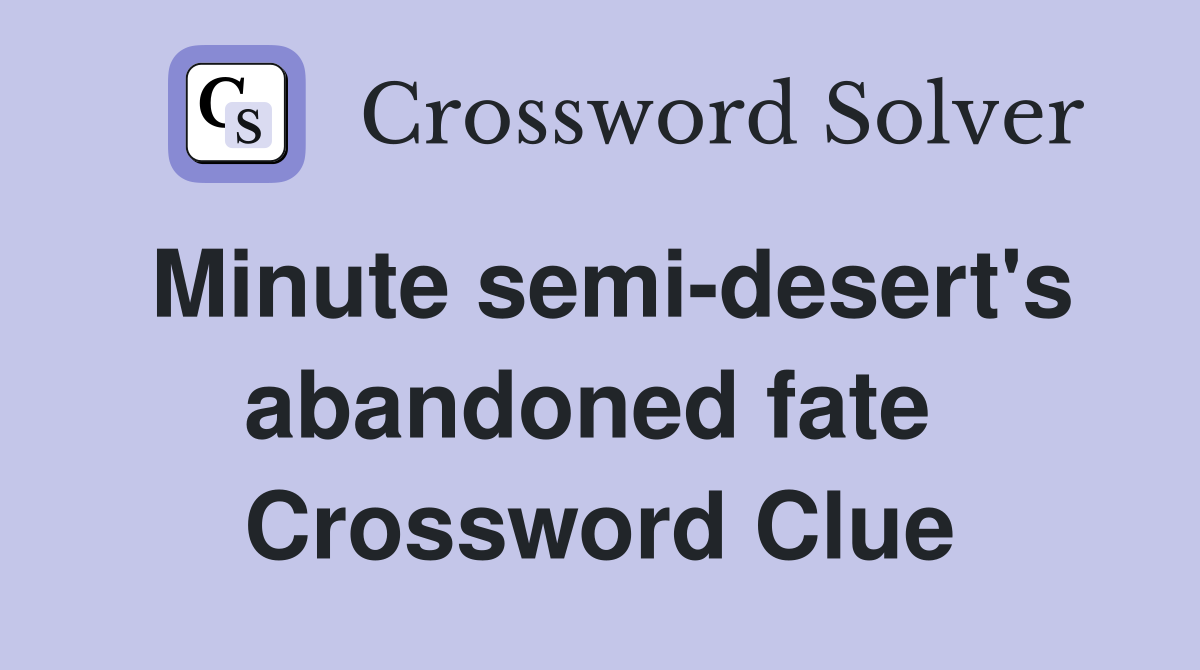 Minute semi-desert's abandoned fate  Crossword Clue