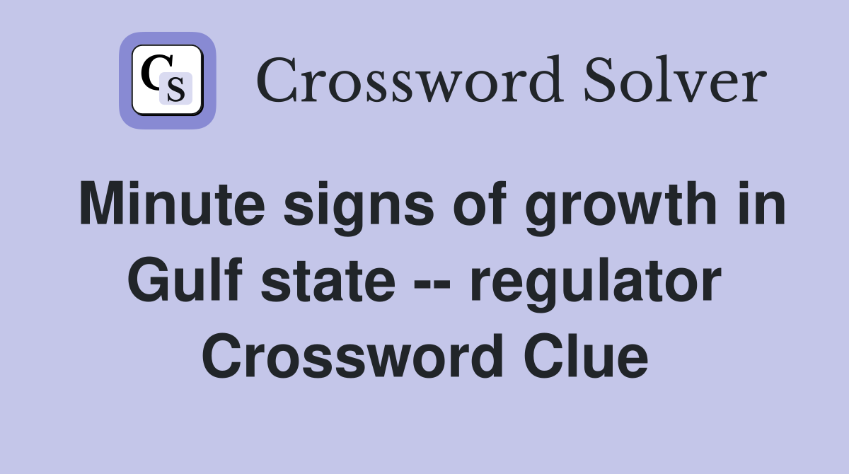 Minute signs of growth in Gulf state -- regulator Crossword Clue