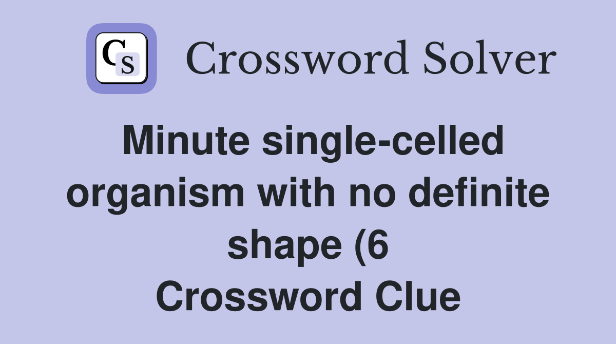Minute single celled organism with no definite shape (6) Crossword Minute single celled organism with no definite shape (6) Crossword