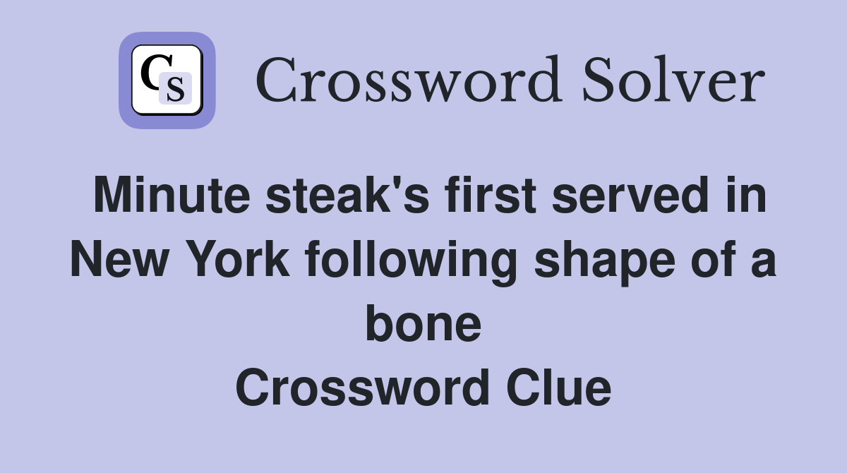 Minute steak's first served in New York following shape of a bone Crossword Clue