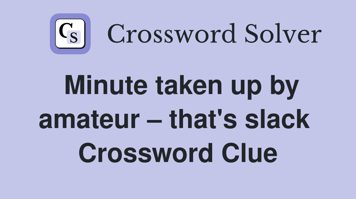 Minute taken up by amateur – that's slack  Crossword Clue