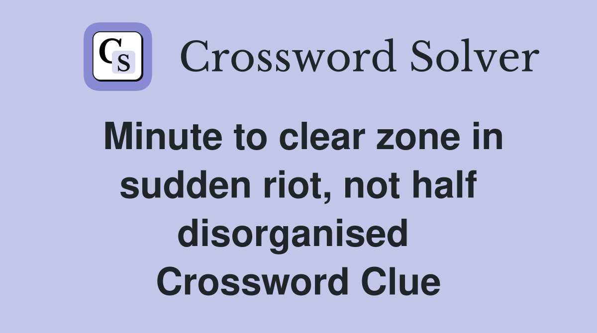 Minute to clear zone in sudden riot, not half disorganised  Crossword Clue