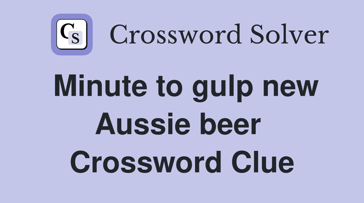 Minute to gulp new Aussie beer  Crossword Clue