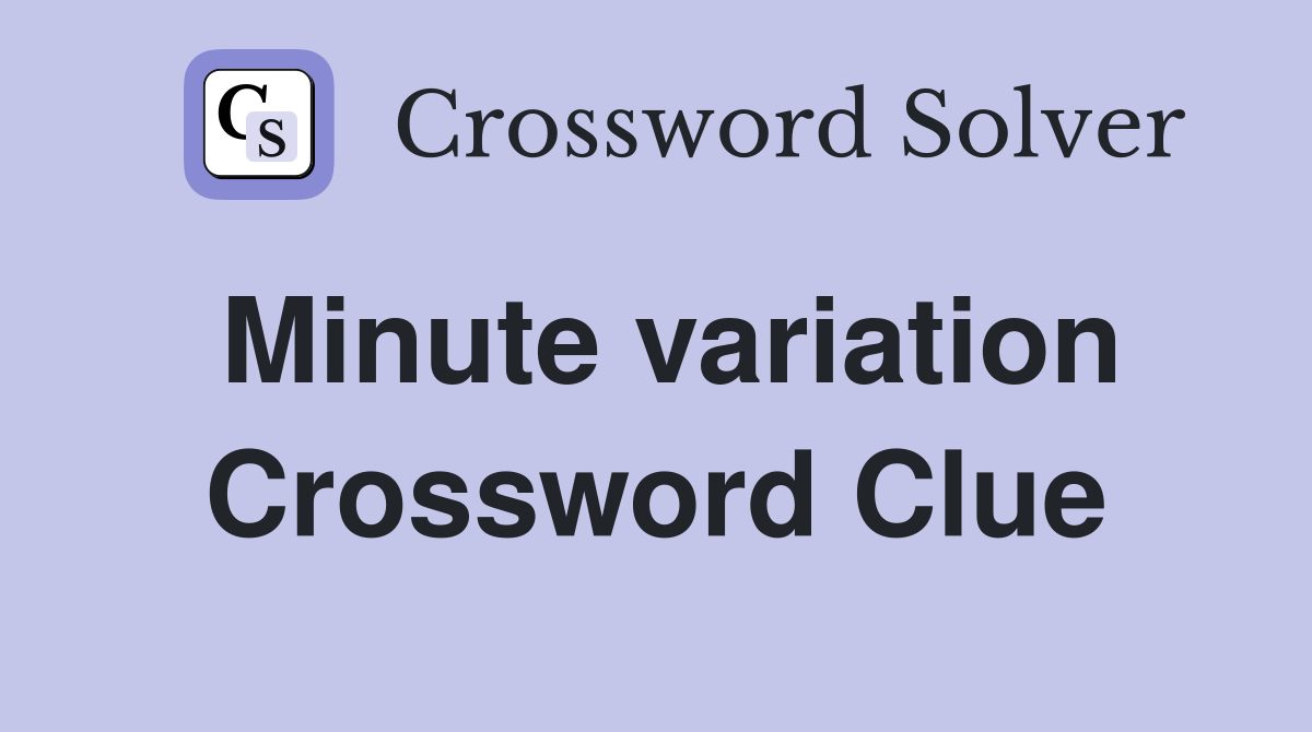 Minute variation Crossword Clue