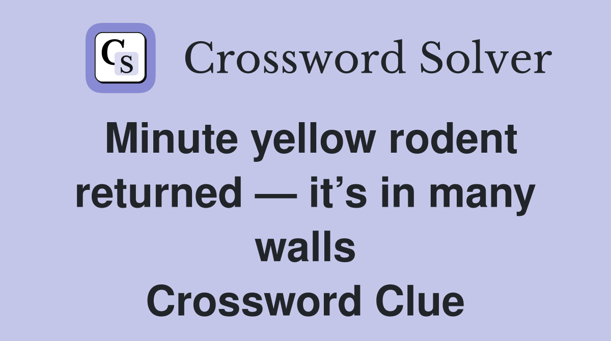 Minute yellow rodent returned — it’s in many walls Crossword Clue