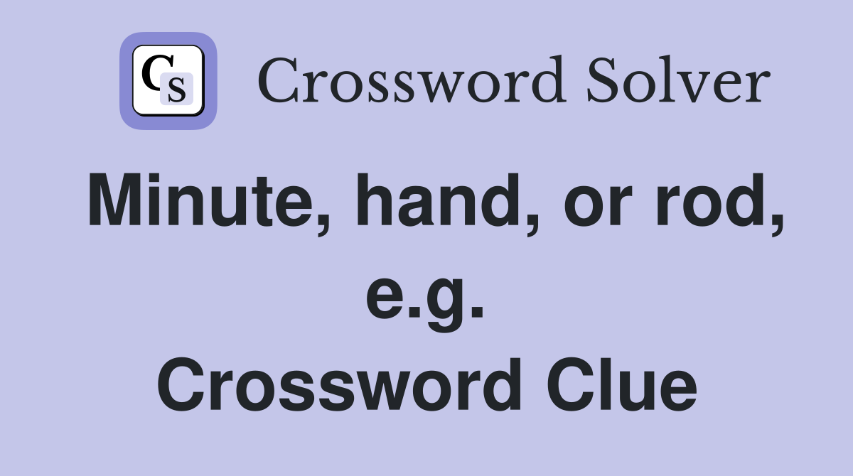 Minute, hand, or rod, e.g. Crossword Clue