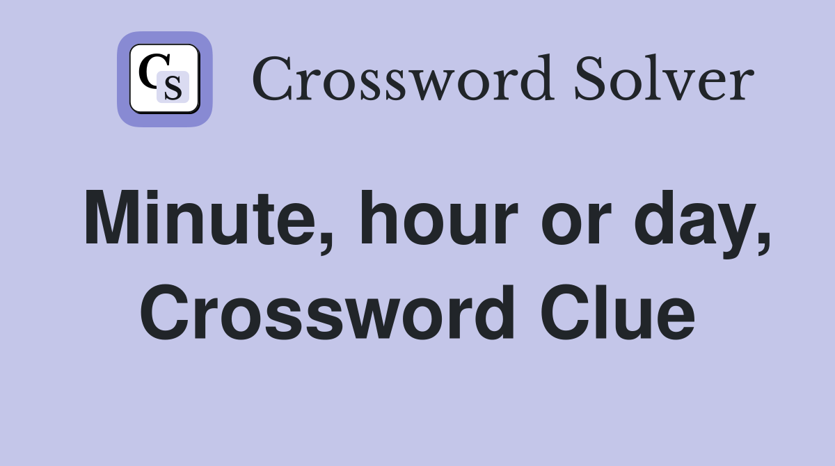 Minute, hour or day, Crossword Clue