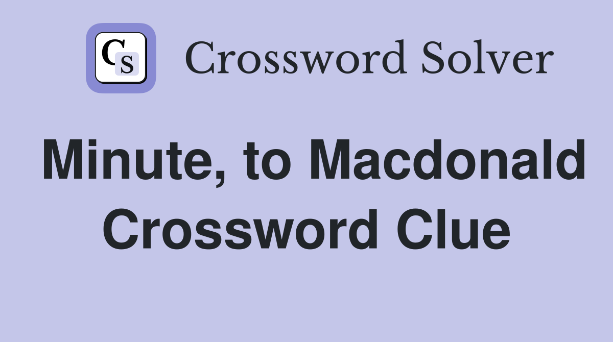 Minute, to Macdonald Crossword Clue