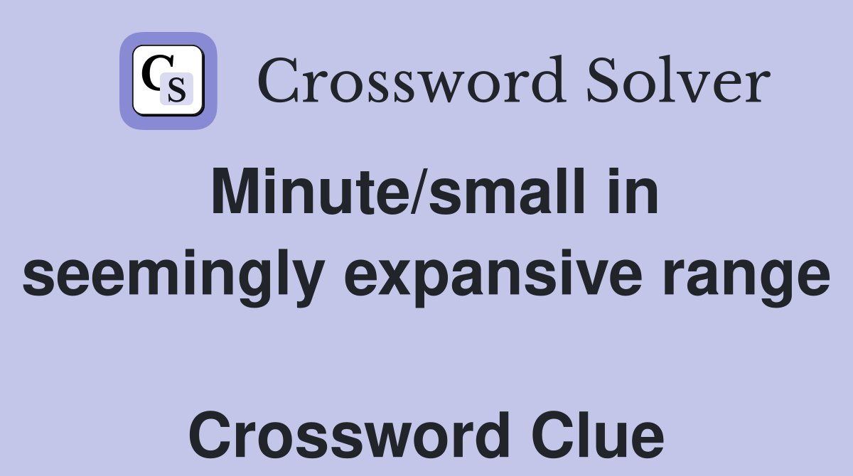 Minute/small in seemingly expansive range  Crossword Clue