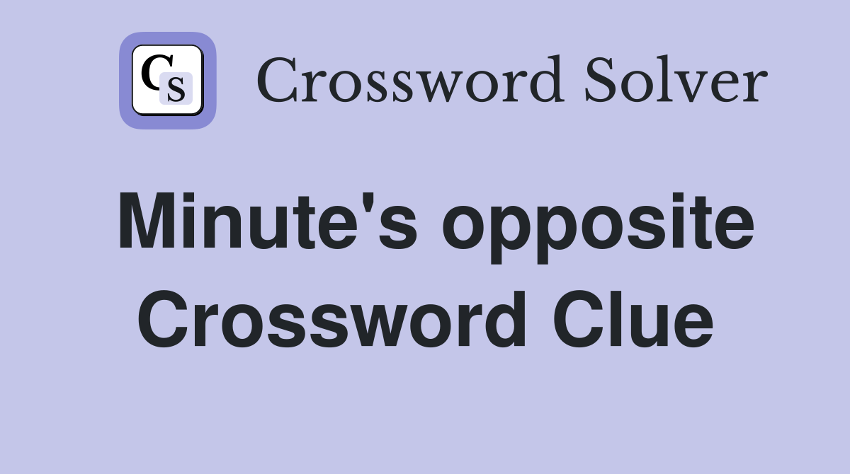 Minute's opposite Crossword Clue