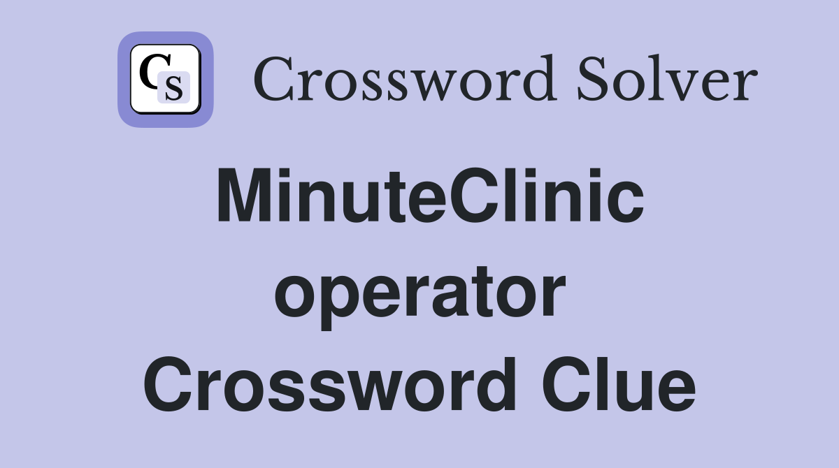 MinuteClinic operator Crossword Clue