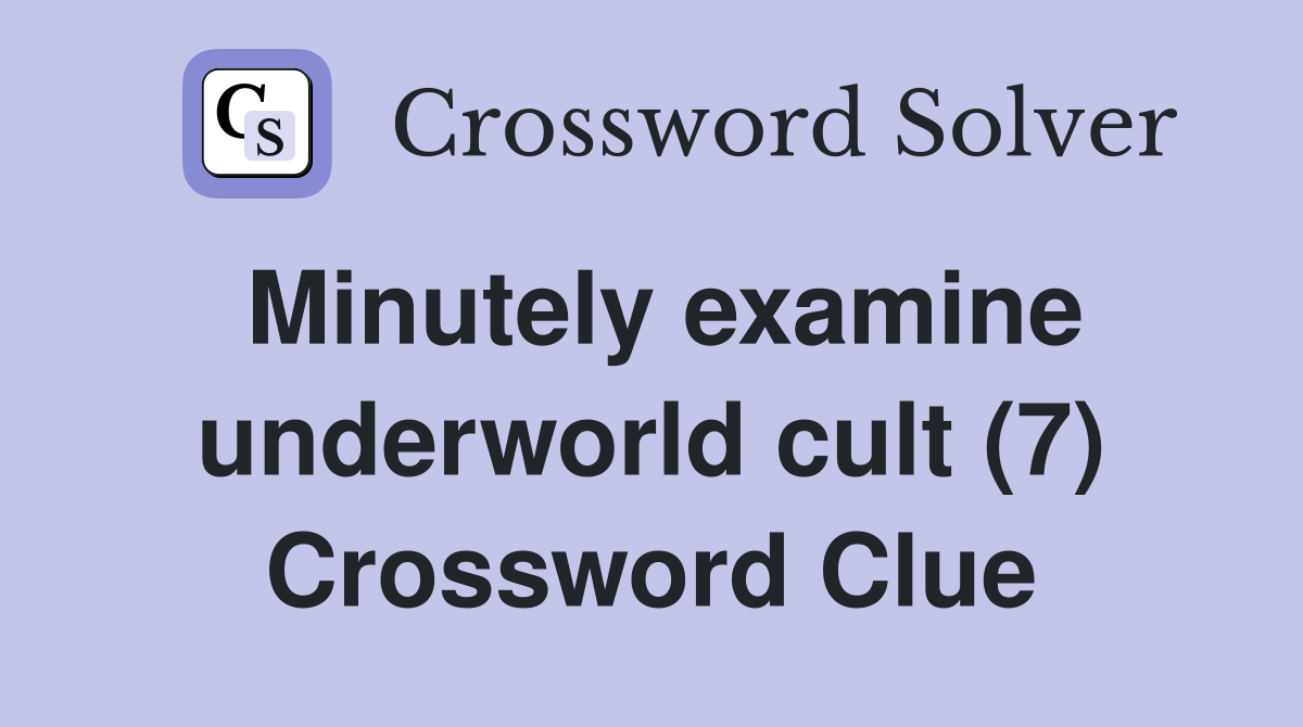 Minutely examine underworld cult (7) Crossword Clue