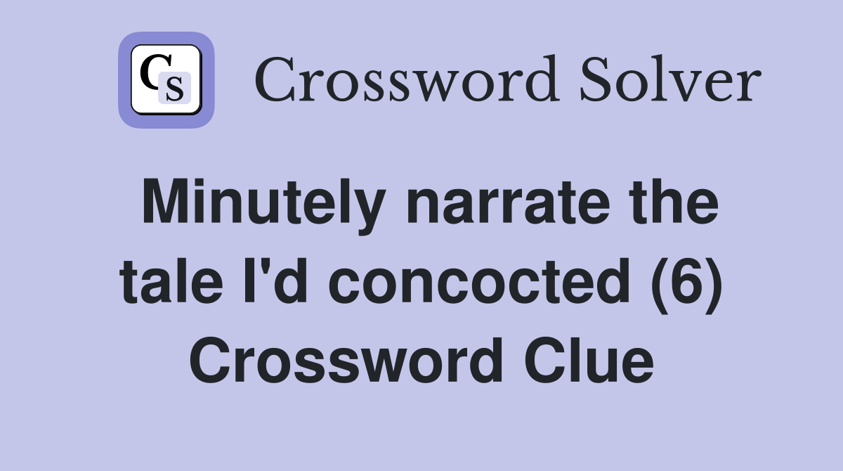 Minutely narrate the tale I'd concocted (6) Crossword Clue