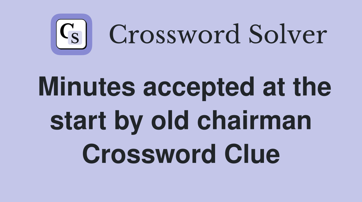 Minutes accepted at the start by old chairman Crossword Clue