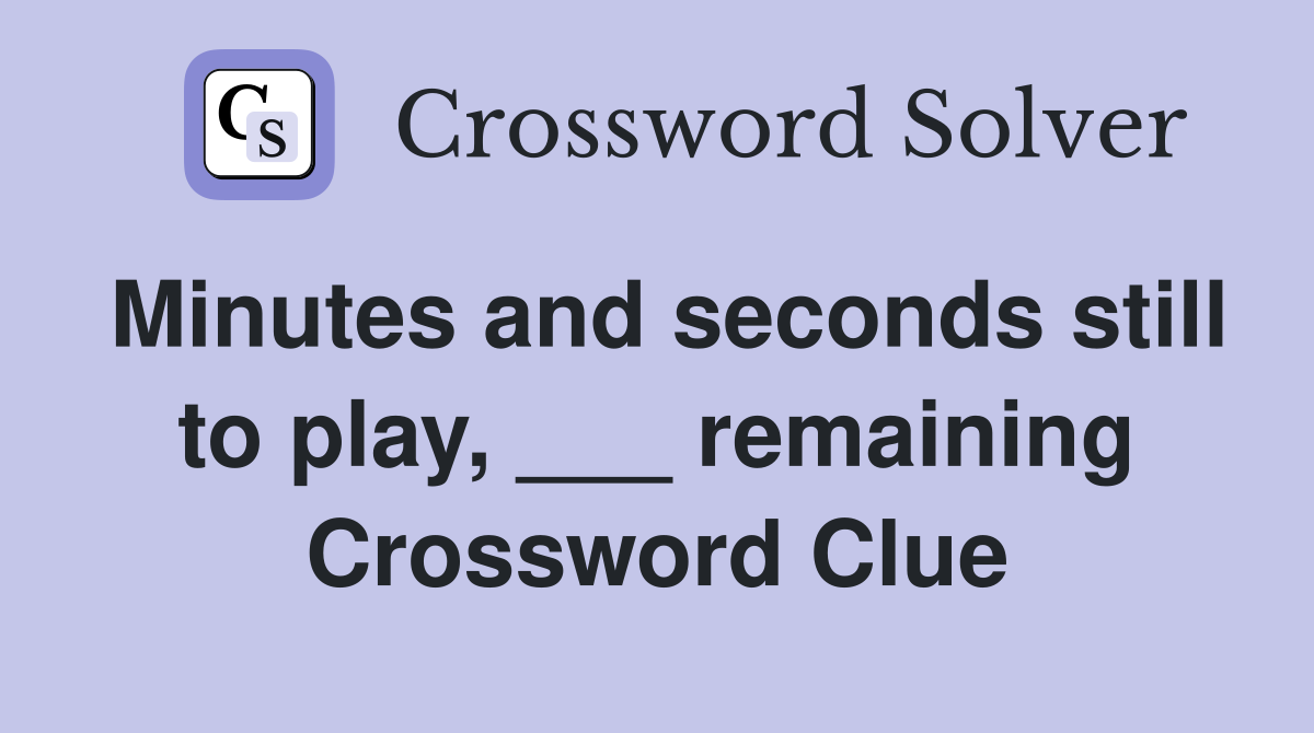 Minutes and seconds still to play, ___ remaining Crossword Clue